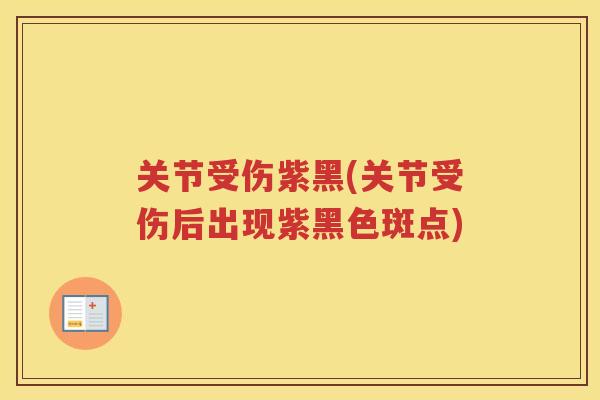 关节受伤紫黑(关节受伤后出现紫黑色斑点) 关节受伤紫黑(关节受伤后出现紫黑色斑点)