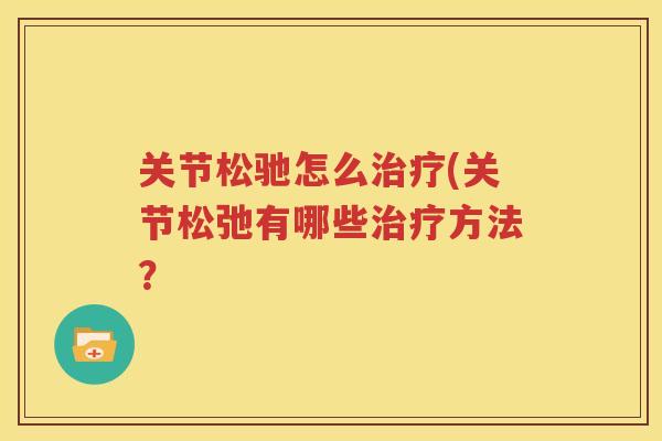 关节松驰怎么(关节松弛有哪些方法? 关节松驰怎么(关节松弛有哪些方法?