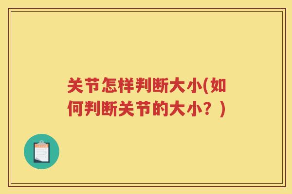 关节怎样判断大小(如何判断关节的大小?) 关节怎样判断大小(如何判断关节的大小?)