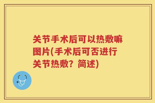 关节手术后可以热敷嘛图片(手术后可否进行关节热敷?简述) 关节手术后可以热敷嘛图片(手术后可否进行关节热敷?简述)