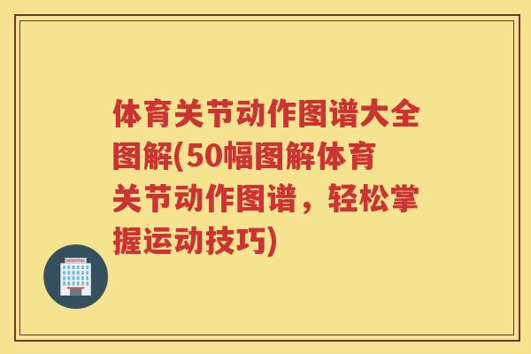 体育关节动作图谱大全图解(50幅图解体育关节动作图谱,轻松掌握运动技巧) 体育关节动作图谱大全图解(50幅图解体育关节动作图谱,轻松掌握运动技巧)