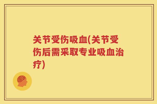 关节受伤吸(关节受伤后需采取专业吸) 关节受伤吸(关节受伤后需采取专业吸)