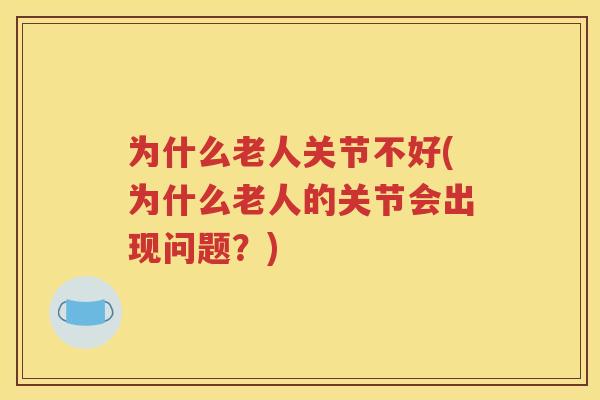 为什么老人关节不好(为什么老人的关节会出现问题?) 为什么老人关节不好(为什么老人的关节会出现问题?)