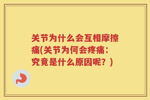 关节为什么会互相摩擦痛(关节为何会:究竟是什么原因呢?) 关节为什么会互相摩擦痛(关节为何会:究竟是什么原因呢?)