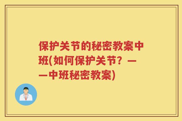 保护关节的秘密教案中班(如何保护关节?——中班秘密教案) 保护关节的秘密教案中班(如何保护关节?——中班秘密教案)