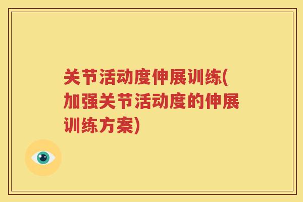 关节活动度伸展训练(加强关节活动度的伸展训练方案) 关节活动度伸展训练(加强关节活动度的伸展训练方案)
