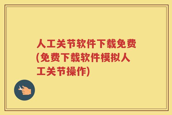 人工关节软件下载免费(免费下载软件模拟人工关节操作) 人工关节软件下载免费(免费下载软件模拟人工关节操作)