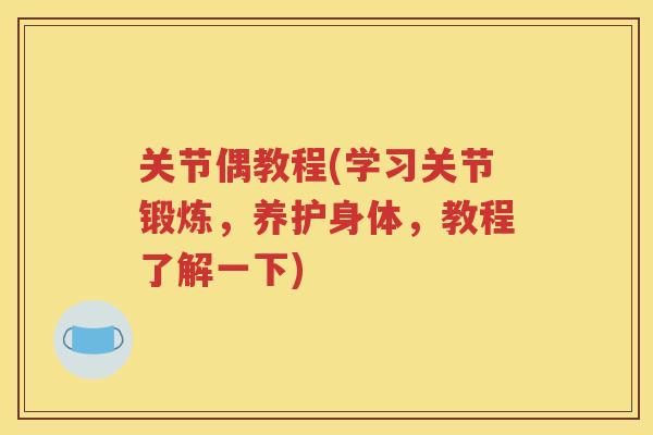 关节偶教程(学习关节锻炼,养护身体,教程了解一下) 关节偶教程(学习关节锻炼,养护身体,教程了解一下)
