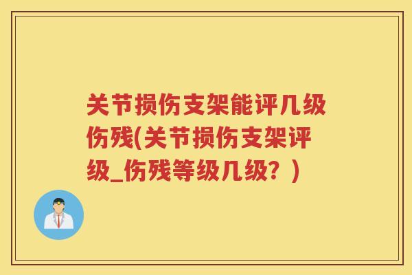 关节损伤支架能评几级伤残(关节损伤支架评级_伤残等级几级?) 关节损伤支架能评几级伤残(关节损伤支架评级_伤残等级几级?)