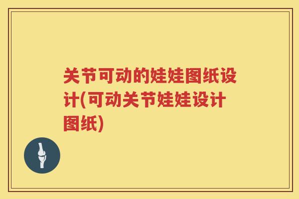 关节可动的娃娃图纸设计(可动关节娃娃设计图纸) 关节可动的娃娃图纸设计(可动关节娃娃设计图纸)