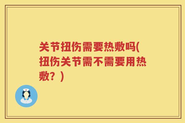 关节扭伤需要热敷吗(扭伤关节需不需要用热敷?) 关节扭伤需要热敷吗(扭伤关节需不需要用热敷?)