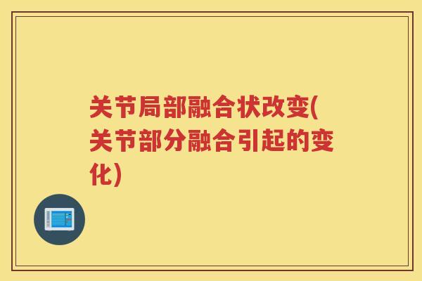 关节局部融合状改变(关节部分融合引起的变化) 关节局部融合状改变(关节部分融合引起的变化)