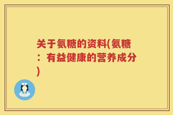 关于氨糖的资料(氨糖:有益健康的营养成分) 关于氨糖的资料(氨糖:有益健康的营养成分)
