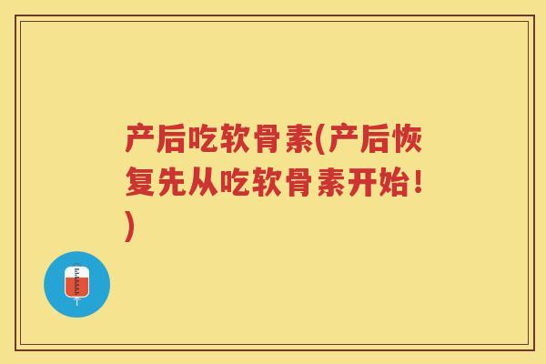 产后吃软骨素(产后恢复先从吃软骨素开始!) 产后吃软骨素(产后恢复先从吃软骨素开始!)