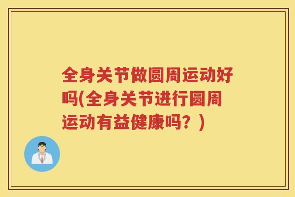 全身关节做圆周运动好吗(全身关节进行圆周运动有益健康吗?) 全身关节做圆周运动好吗(全身关节进行圆周运动有益健康吗?)