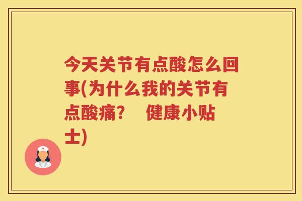 今天关节有点酸怎么回事(为什么我的关节有点酸痛? 健康小贴士) 今天关节有点酸怎么回事(为什么我的关节有点酸痛? 健康小贴士)