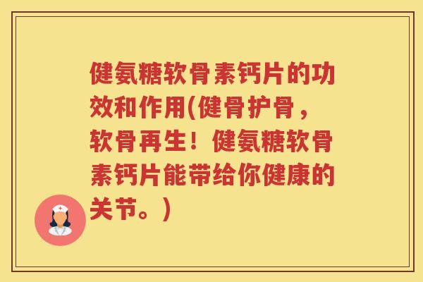 健氨糖软骨素钙片的功效和作用(健骨护骨，软骨再生！健氨糖软骨素钙片能带给你健康的关节。)