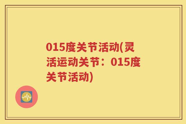 015度关节活动(灵活运动关节:015度关节活动) 015度关节活动(灵活运动关节:015度关节活动)