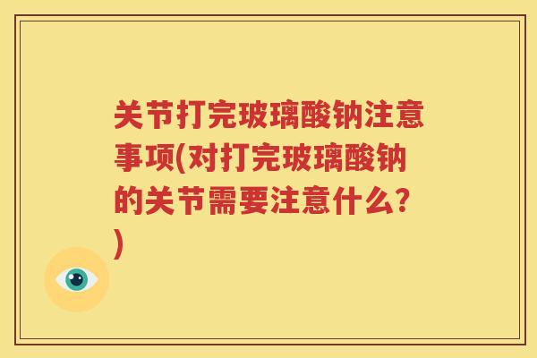 关节打完玻璃酸钠注意事项(对打完玻璃酸钠的关节需要注意什么？)