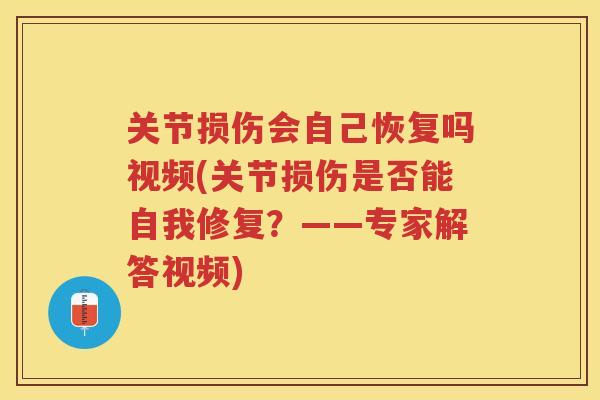 关节损伤会自己恢复吗视频(关节损伤是否能自我修复？——专家解答视频)