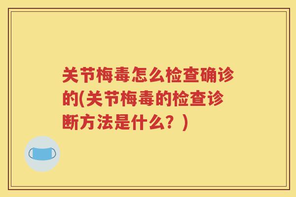 关节梅毒怎么检查确诊的(关节梅毒的检查诊断方法是什么？)