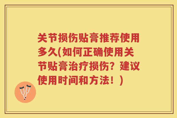 关节损伤贴膏推荐使用多久(如何正确使用关节贴膏损伤?建议使用时间和方法!) 关节损伤贴膏推荐使用多久(如何正确使用关节贴膏损伤?建议使用时间和方法!)