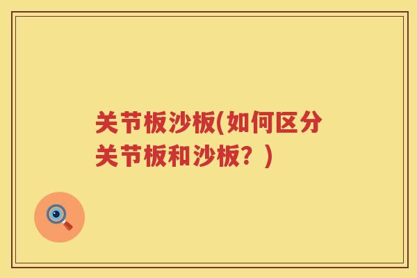 关节板沙板(如何区分关节板和沙板?) 关节板沙板(如何区分关节板和沙板?)