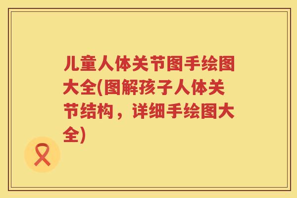 儿童人体关节图手绘图大全(图解孩子人体关节结构,详细手绘图大全) 儿童人体关节图手绘图大全(图解孩子人体关节结构,详细手绘图大全)