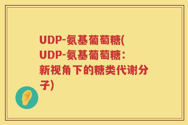 UDP-氨基葡萄糖(UDP-氨基葡萄糖：新视角下的糖类代谢分子)