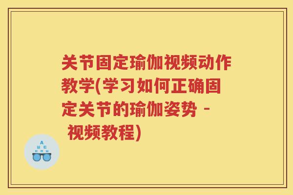 关节固定瑜伽视频动作教学(学习如何正确固定关节的瑜伽姿势 - 视频教程)