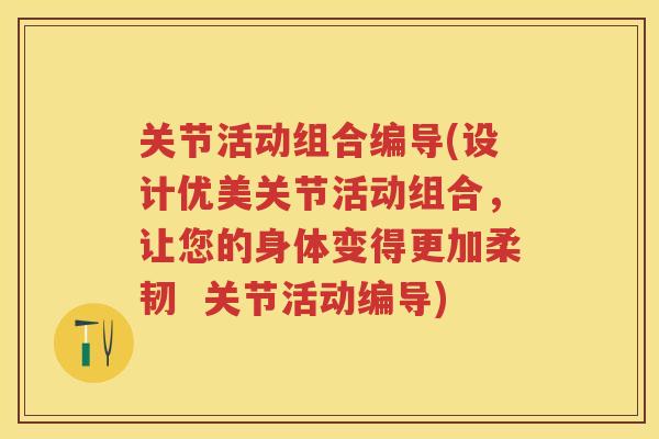 关节活动组合编导(设计优美关节活动组合，让您的身体变得更加柔韧  关节活动编导)