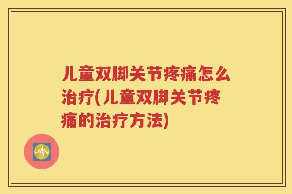 儿童双脚关节怎么(儿童双脚关节的方法) 儿童双脚关节怎么(儿童双脚关节的方法)