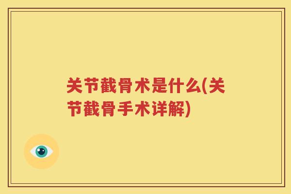关节截骨术是什么(关节截骨手术详解) 关节截骨术是什么(关节截骨手术详解)