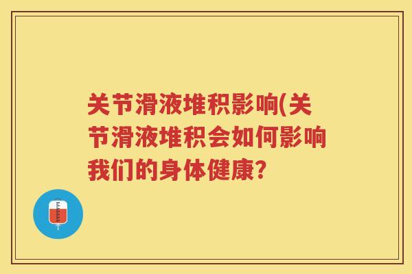 关节滑液堆积影响(关节滑液堆积会如何影响我们的身体健康? 关节滑液堆积影响(关节滑液堆积会如何影响我们的身体健康?