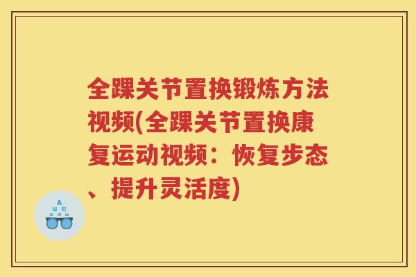 全踝关节置换锻炼方法视频(全踝关节置换康复运动视频:恢复步态、提升灵活度) 全踝关节置换锻炼方法视频(全踝关节置换康复运动视频:恢复步态、提升灵活度)
