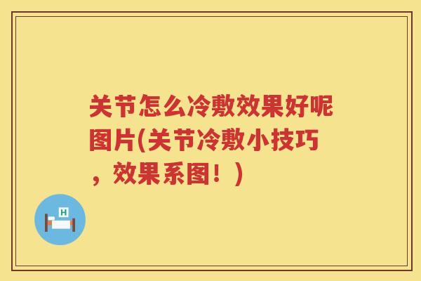 关节怎么冷敷效果好呢图片(关节冷敷小技巧,效果系图!) 关节怎么冷敷效果好呢图片(关节冷敷小技巧,效果系图!)