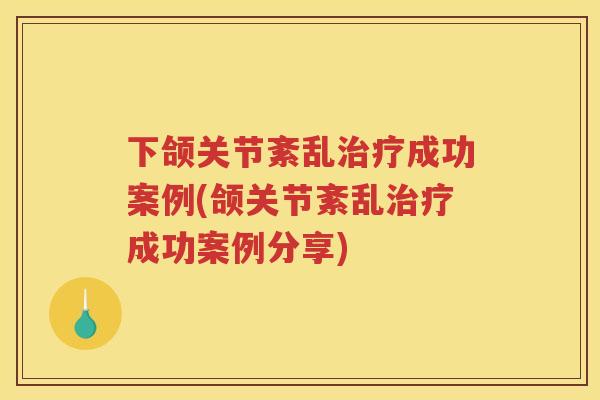下颌关节紊乱成功案例(颌关节紊乱成功案例分享) 下颌关节紊乱成功案例(颌关节紊乱成功案例分享)