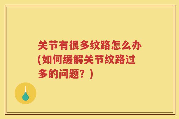 关节有很多纹路怎么办(如何缓解关节纹路过多的问题?) 关节有很多纹路怎么办(如何缓解关节纹路过多的问题?)