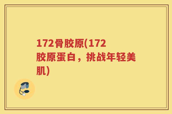 172骨胶原(172胶原蛋白,挑战年轻美肌) 172骨胶原(172胶原蛋白,挑战年轻美肌)