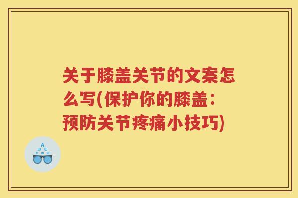 关于膝盖关节的文案怎么写(保护你的膝盖:关节小技巧) 关于膝盖关节的文案怎么写(保护你的膝盖:关节小技巧)