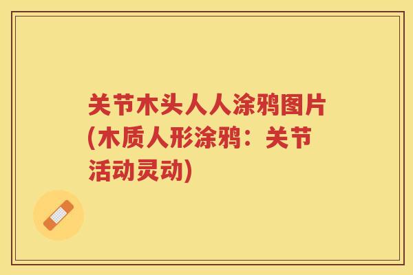 关节木头人人涂鸦图片(木质人形涂鸦:关节活动灵动) 关节木头人人涂鸦图片(木质人形涂鸦:关节活动灵动)