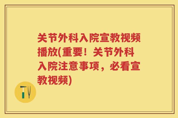 关节外科入院宣教视频播放(重要!关节外科入院注意事项,必看宣教视频) 关节外科入院宣教视频播放(重要!关节外科入院注意事项,必看宣教视频)