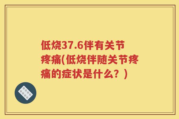 低烧37.6伴有关节(低烧伴随关节的症状是什么?) 低烧37.6伴有关节(低烧伴随关节的症状是什么?)