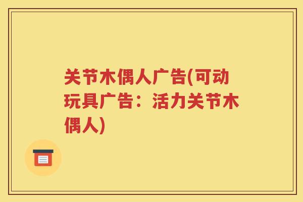 关节木偶人广告(可动玩具广告:活力关节木偶人) 关节木偶人广告(可动玩具广告:活力关节木偶人)