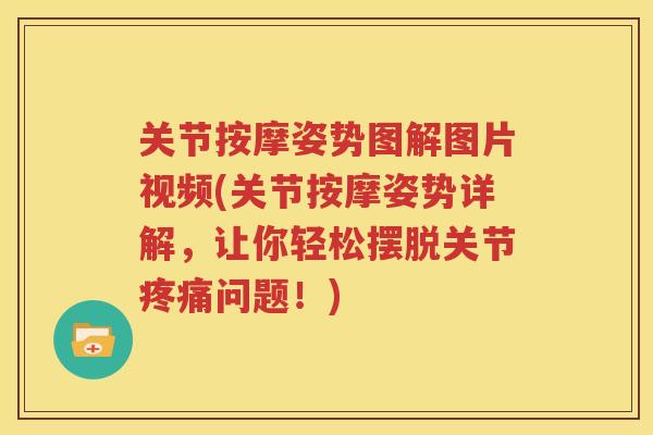 关节按摩姿势图解图片视频(关节按摩姿势详解，让你轻松摆脱关节问题！)