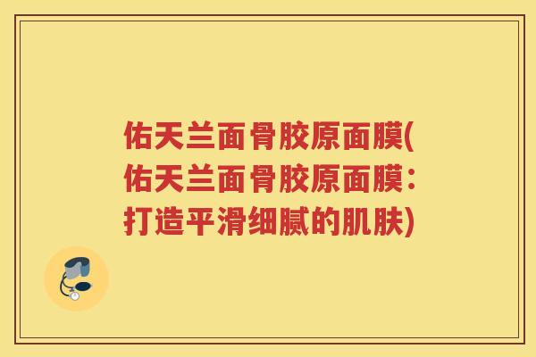 佑天兰面骨胶原面膜(佑天兰面骨胶原面膜：打造平滑细腻的)