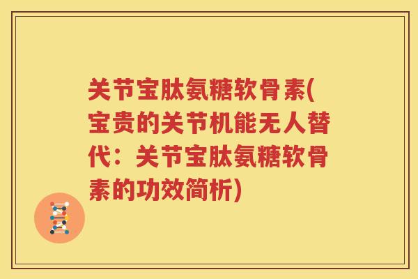 关节宝肽氨糖软骨素(宝贵的关节机能无人替代：关节宝肽氨糖软骨素的功效简析)