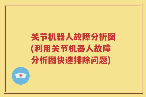 关节机器人故障分析图(利用关节机器人故障分析图快速排除问题) 关节机器人故障分析图(利用关节机器人故障分析图快速排除问题)