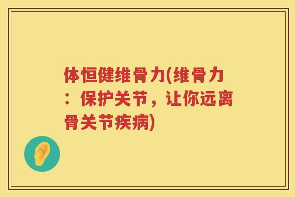 体恒健维骨力(维骨力：保护关节，让你远离骨关节)