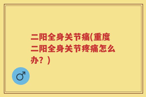 二阳全身关节痛(重度二阳全身关节怎么办？)